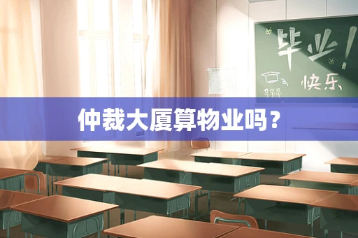 仲裁大厦算物业吗？