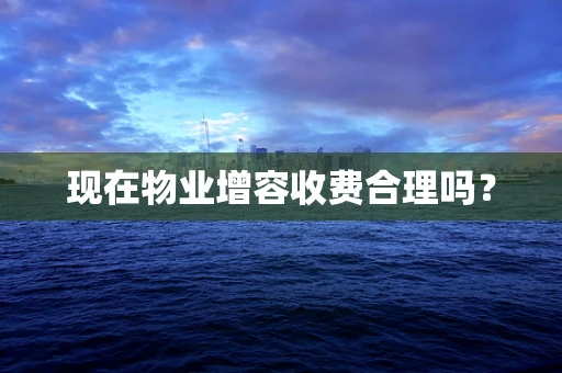 现在物业增容收费合理吗？