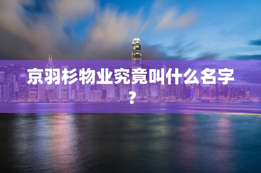 京羽杉物业究竟叫什么名字？