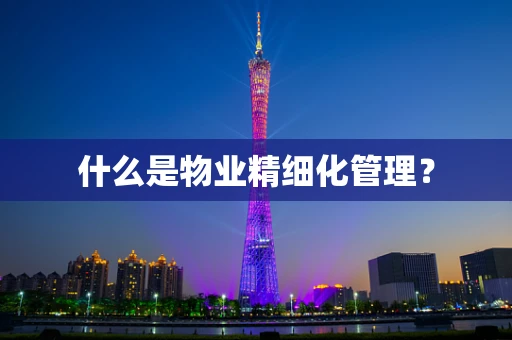 什么是物业精细化管理？