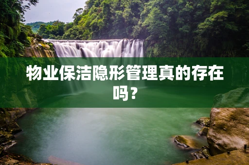 物业保洁隐形管理真的存在吗？