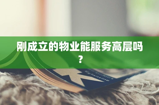刚成立的物业能服务高层吗？