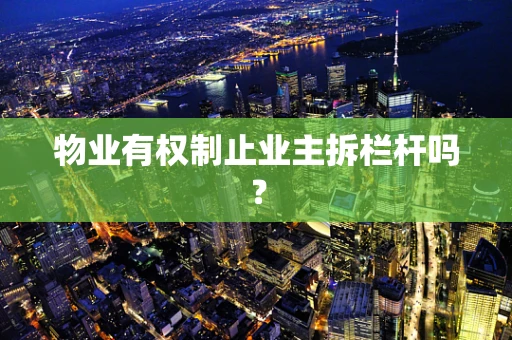 物业有权制止业主拆栏杆吗？
