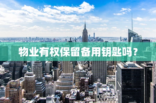 物业有权保留备用钥匙吗？