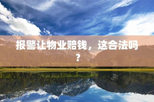 报警让物业赔钱，这合法吗？