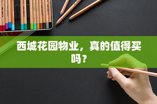西城花园物业，真的值得买吗？