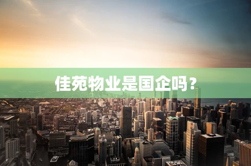 佳苑物业是国企吗？