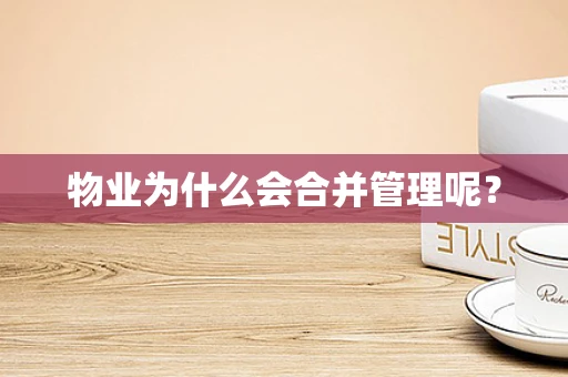 物业为什么会合并管理呢？