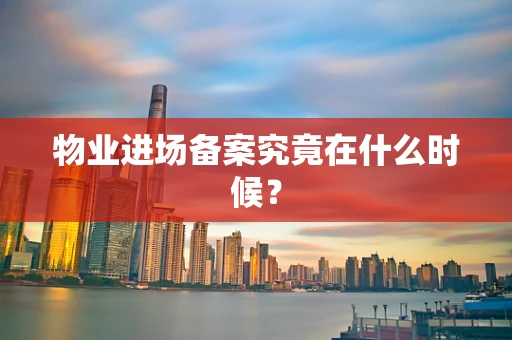 物业进场备案究竟在什么时候？