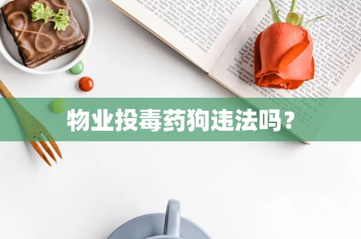 物业投毒药狗违法吗？