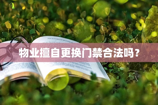 物业擅自更换门禁合法吗？