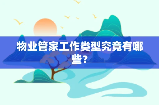 物业管家工作类型究竟有哪些？
