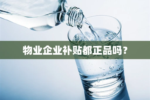 物业企业补贴都正品吗？