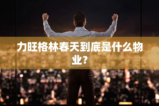 力旺格林春天到底是什么物业？