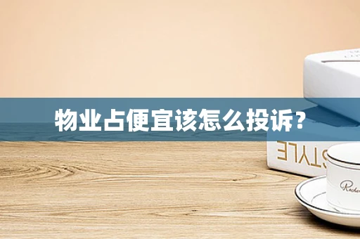 物业占便宜该怎么投诉？