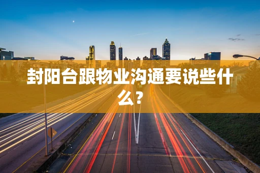 封阳台跟物业沟通要说些什么？