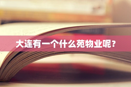 大连有一个什么苑物业呢？