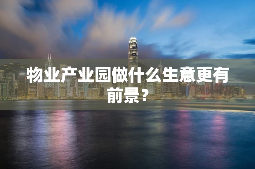 物业产业园做什么生意更有前景？