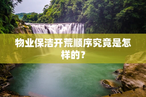 物业保洁开荒顺序究竟是怎样的？
