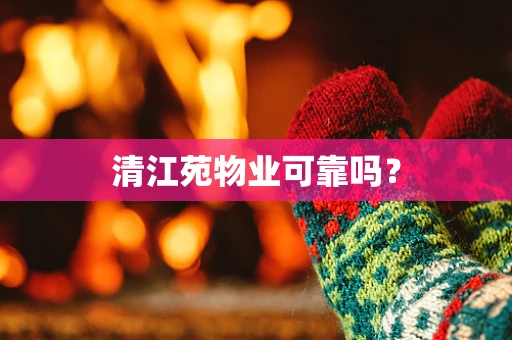 清江苑物业可靠吗？