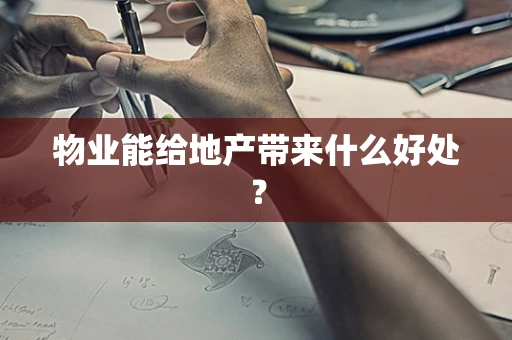 物业能给地产带来什么好处？
