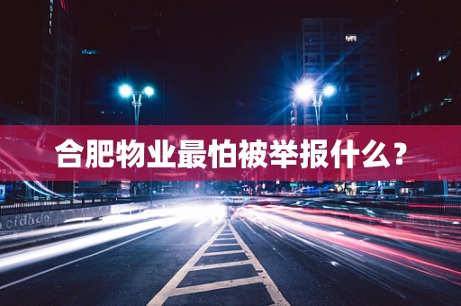 合肥物业最怕被举报什么？