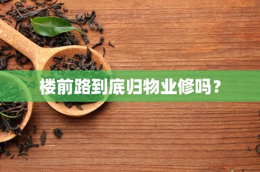 楼前路到底归物业修吗？