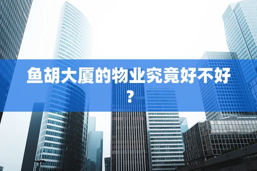 鱼胡大厦的物业究竟好不好？