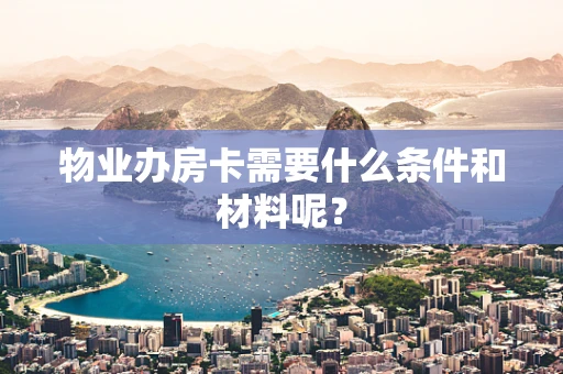 物业办房卡需要什么条件和材料呢？