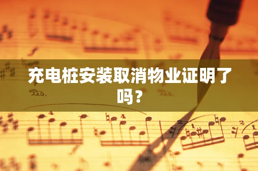 充电桩安装取消物业证明了吗？