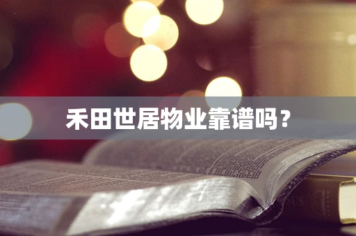 禾田世居物业靠谱吗？