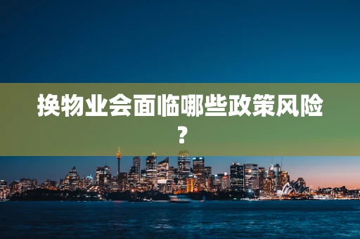 换物业会面临哪些政策风险？