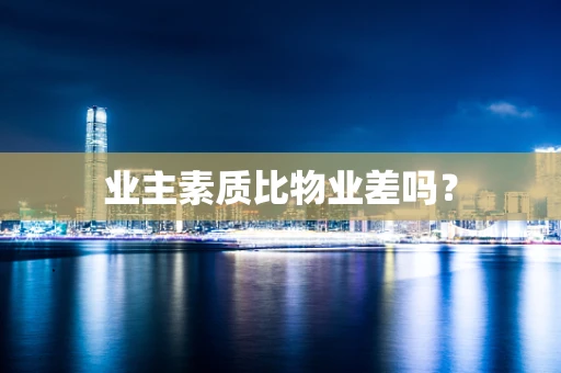 业主素质比物业差吗？