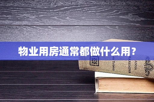 物业用房通常都做什么用？