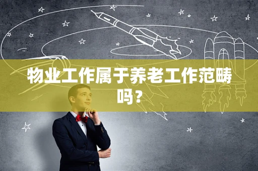 物业工作属于养老工作范畴吗？
