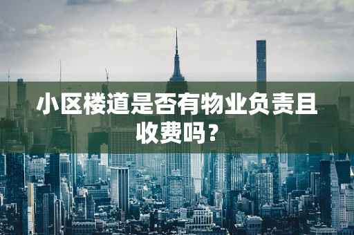 小区楼道是否有物业负责且收费吗？