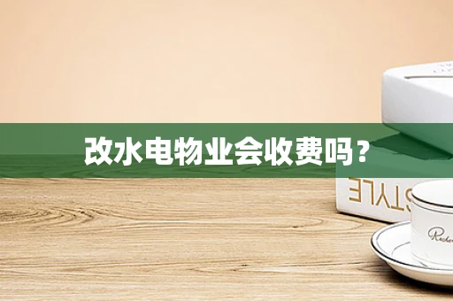 改水电物业会收费吗？