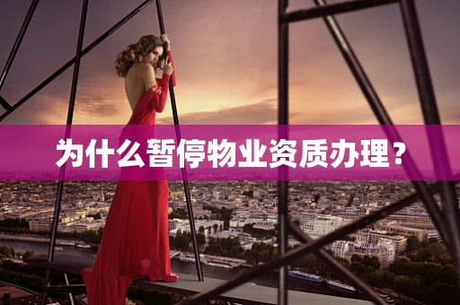 为什么暂停物业资质办理？