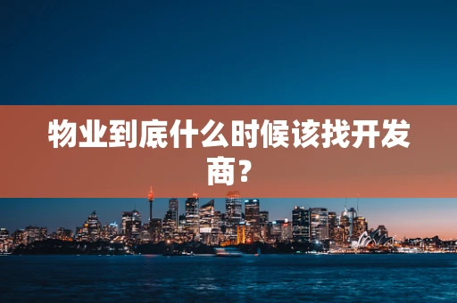 物业到底什么时候该找开发商？