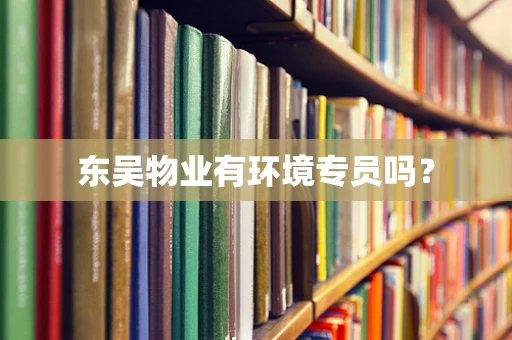 东吴物业有环境专员吗？