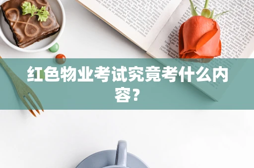 红色物业考试究竟考什么内容？