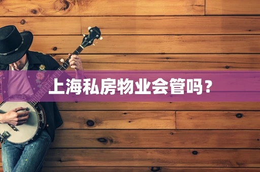 上海私房物业会管吗？