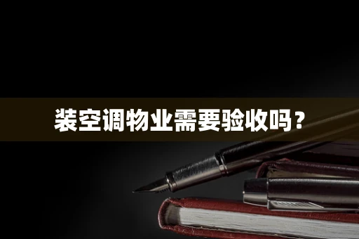 装空调物业需要验收吗？