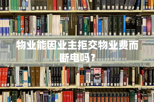 物业能因业主拒交物业费而断电吗？