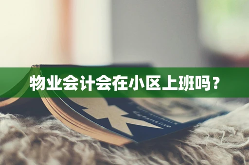 物业会计会在小区上班吗？