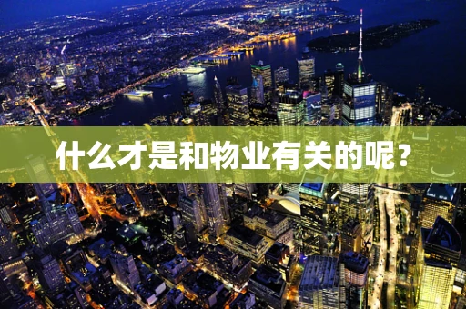 什么才是和物业有关的呢？
