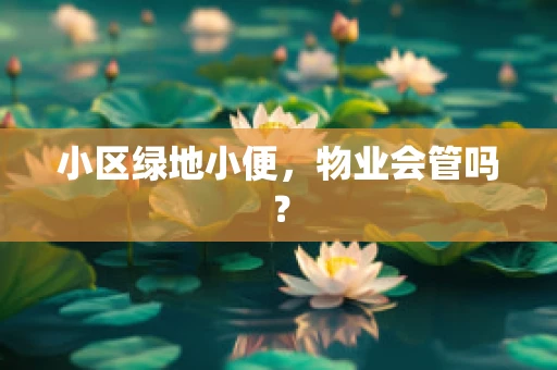 小区绿地小便，物业会管吗？