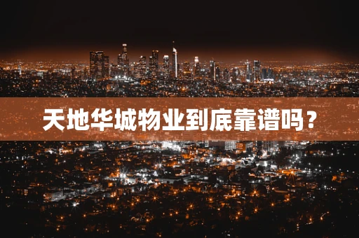 天地华城物业到底靠谱吗？