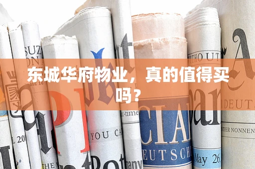 东城华府物业，真的值得买吗？