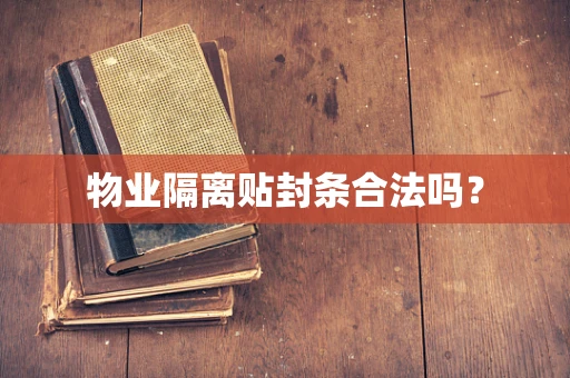 物业隔离贴封条合法吗？